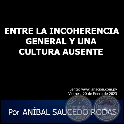 ENTRE LA INCOHERENCIA GENERAL Y UNA CULTURA AUSENTE - Por ANBAL SAUCEDO RODAS - Viernes, 20 de Enero de 2023